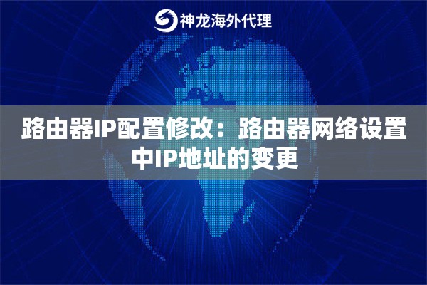 路由器IP配置修改:路由器网络设置中IP地址的变更 路由器IP配置修改:路由器网络设置中IP地址的变更