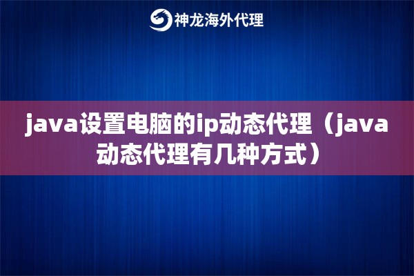 java设置电脑的ip动态代理（java动态代理有几种方式）