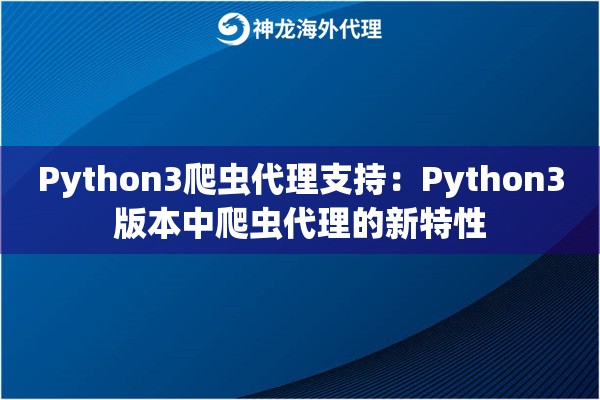 Python3爬虫代理支持：Python3版本中爬虫代理的新特性