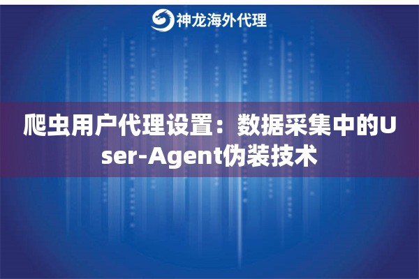 爬虫用户代理设置：数据采集中的User-Agent伪装技术