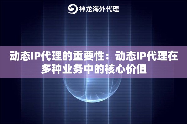 动态IP代理的重要性：动态IP代理在多种业务中的核心价值