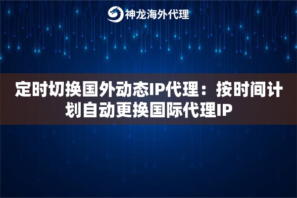 定时切换国外动态IP代理：按时间计划自动更换国际代理IP