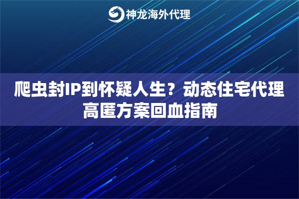 爬虫封IP到怀疑人生？动态住宅代理高匿方案回血指南