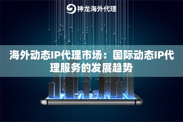 海外动态IP代理市场:国际动态IP代理服务的发展趋势 海外动态IP代理市场:国际动态IP代理服务的发展趋势