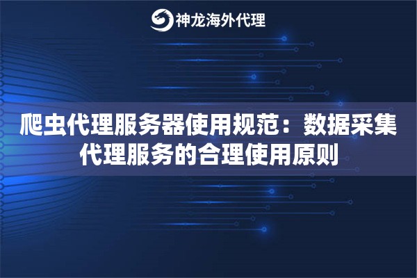爬虫代理服务器使用规范：数据采集代理服务的合理使用原则