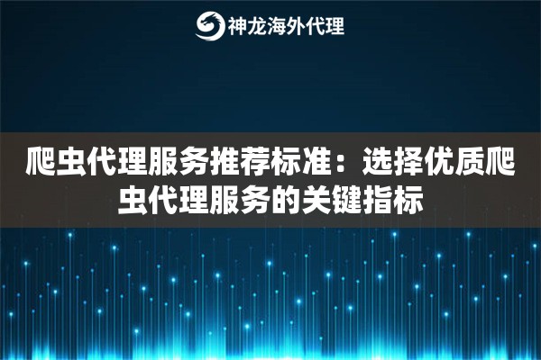 爬虫代理服务推荐标准:选择优质爬虫代理服务的关键指标 爬虫代理服务推荐标准:选择优质爬虫代理服务的关键指标