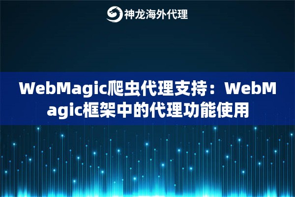 WebMagic爬虫代理支持:WebMagic框架中的代理功能使用 WebMagic爬虫代理支持:WebMagic框架中的代理功能使用
