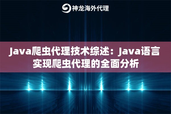 Java爬虫代理技术综述:Java语言实现爬虫代理的全面分析 Java爬虫代理技术综述:Java语言实现爬虫代理的全面分析