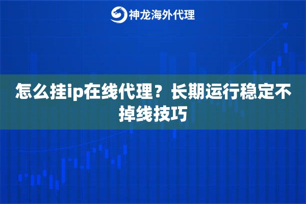怎么挂ip在线代理？长期运行稳定不掉线技巧