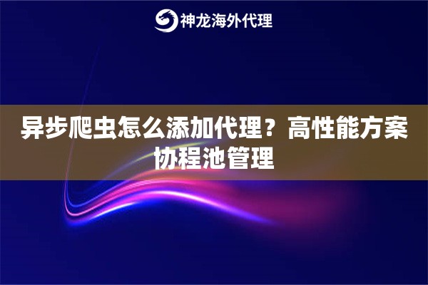 异步爬虫怎么添加代理？高性能方案协程池管理