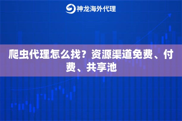 爬虫代理怎么找？资源渠道免费、付费、共享池