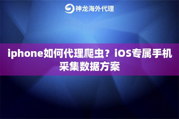 iphone如何代理爬虫？iOS专属手机采集数据方案