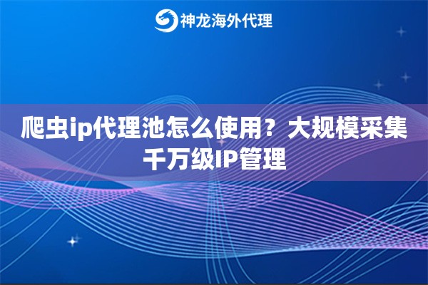 爬虫ip代理池怎么使用？大规模采集千万级IP管理