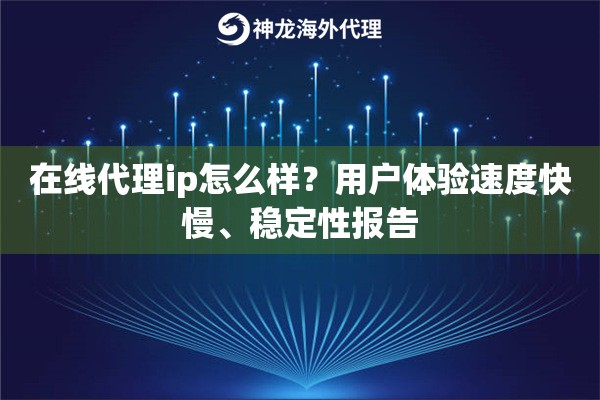 在线代理ip怎么样？用户体验速度快慢、稳定性报告