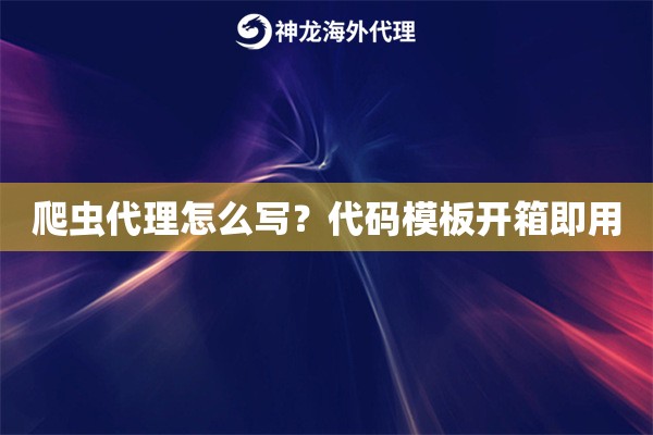 爬虫代理怎么写？代码模板开箱即用