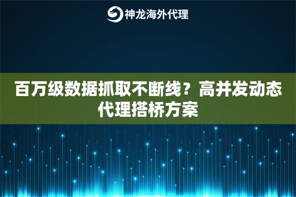百万级数据抓取不断线？高并发动态代理搭桥方案