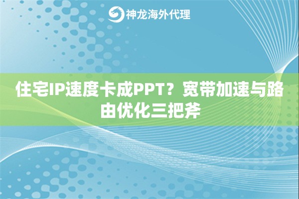 住宅IP速度卡成PPT？宽带加速与路由优化三把斧