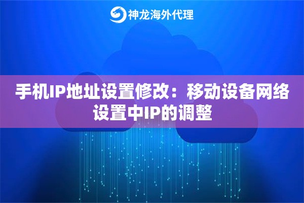 手机IP地址设置修改:移动设备网络设置中IP的调整 手机IP地址设置修改:移动设备网络设置中IP的调整