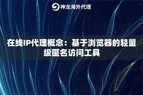 在线IP代理概念:基于浏览器的轻量级匿名访问工具 在线IP代理概念:基于浏览器的轻量级匿名访问工具