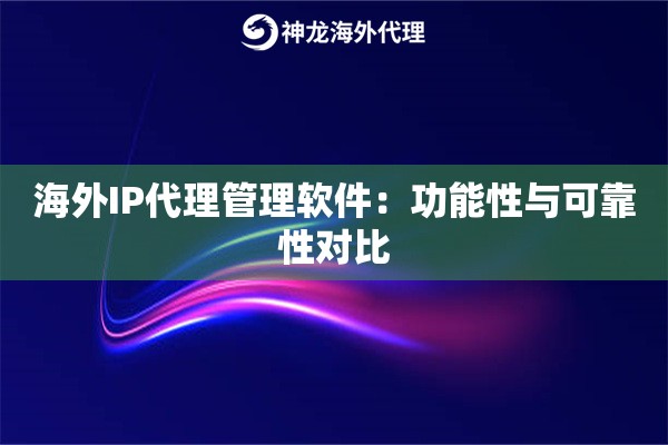 海外IP代理管理软件:功能性与可靠性对比 海外IP代理管理软件:功能性与可靠性对比