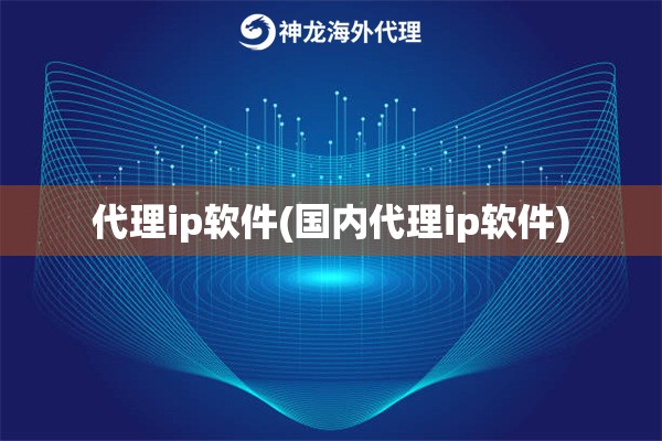 代理ip软件(国内代理ip软件)