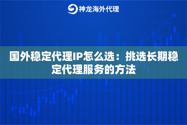 国外稳定代理IP怎么选：挑选长期稳定代理服务的方法