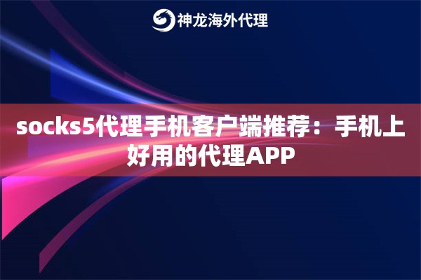 socks5代理手机客户端推荐：手机上好用的代理APP