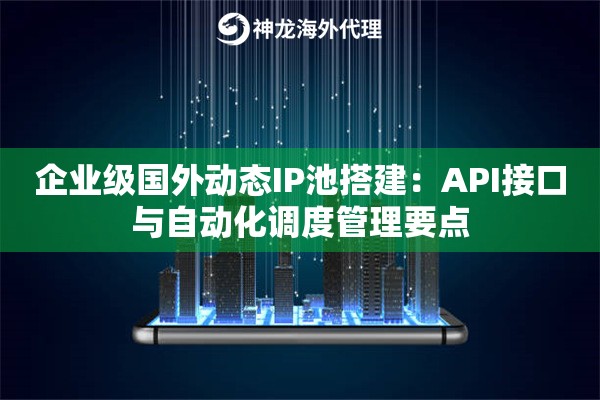 企业级国外动态IP池搭建：API接口与自动化调度管理要点