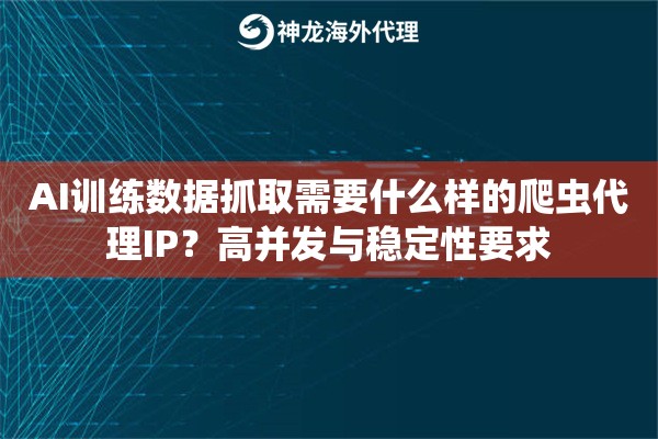 AI训练数据抓取需要什么样的爬虫代理IP?高并发与稳定性要求 AI训练数据抓取需要什么样的爬虫代理IP?高并发与稳定性要求