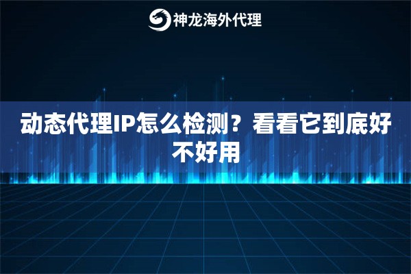 动态代理IP怎么检测?看看它到底好不好用 动态代理IP怎么检测?看看它到底好不好用