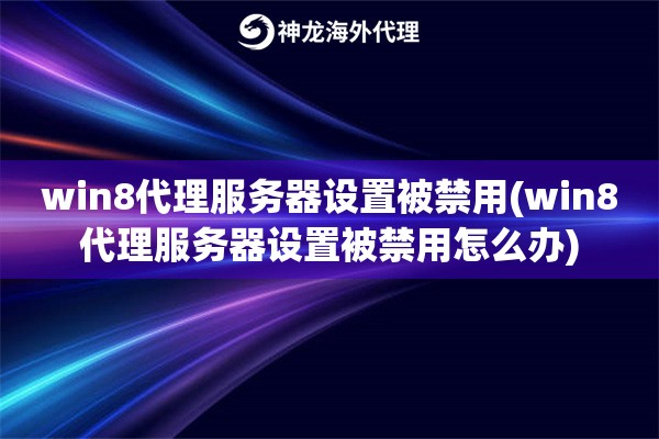 win8代理服务器设置被禁用(win8代理服务器设置被禁用怎么办)