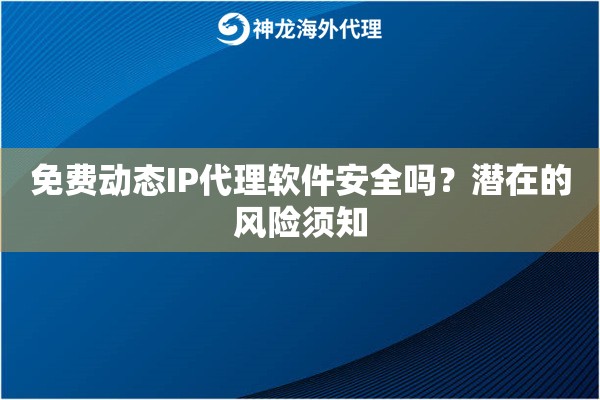 免费动态IP代理软件安全吗?潜在的风险须知 免费动态IP代理软件安全吗?潜在的风险须知