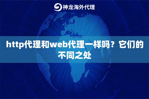 http代理和web代理一样吗?它们的不同之处 http代理和web代理一样吗?它们的不同之处