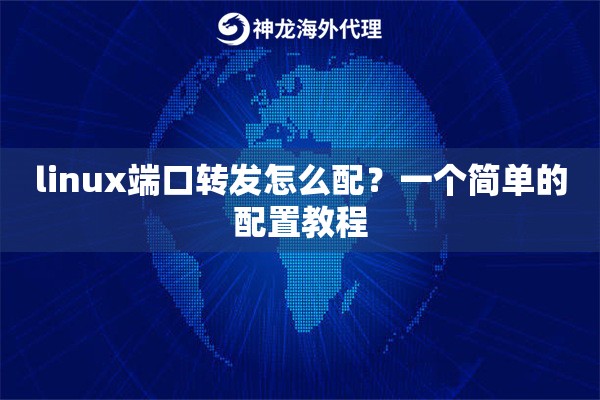 linux端口转发怎么配?一个简单的配置教程 linux端口转发怎么配?一个简单的配置教程