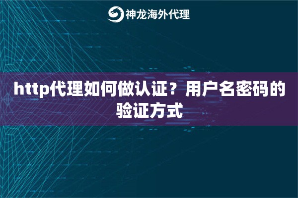 http代理如何做认证?用户名密码的验证方式 http代理如何做认证?用户名密码的验证方式