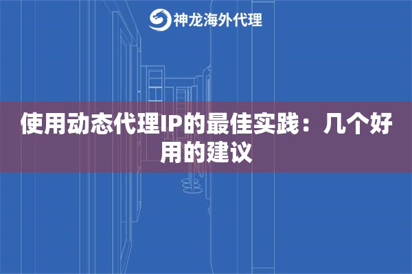 使用动态代理IP的最佳实践:几个好用的建议 使用动态代理IP的最佳实践:几个好用的建议