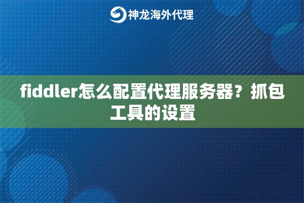fiddler怎么配置代理服务器？抓包工具的设置