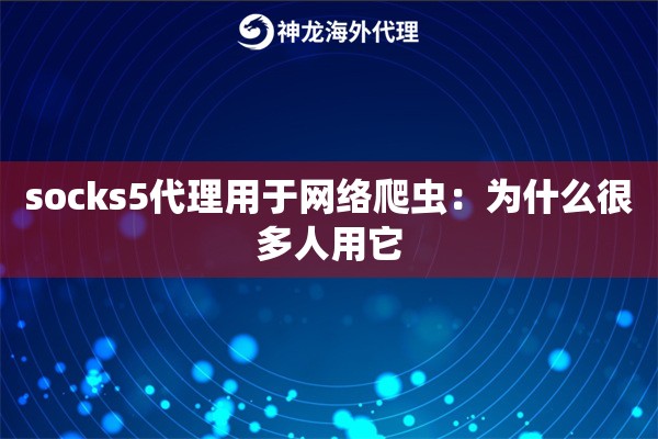 socks5代理用于网络爬虫：为什么很多人用它