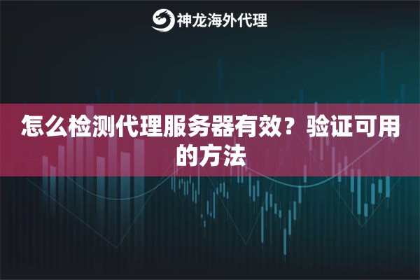 怎么检测代理服务器有效？验证可用的方法