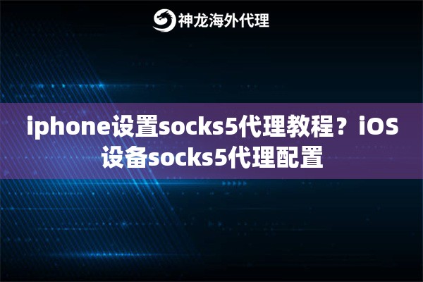 iphone设置socks5代理教程？iOS设备socks5代理配置