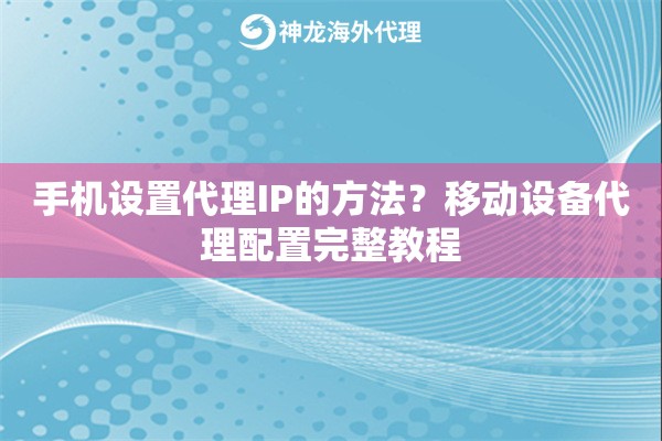 手机设置代理IP的方法？移动设备代理配置完整教程