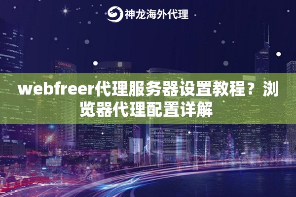 webfreer代理服务器设置教程？浏览器代理配置详解 
