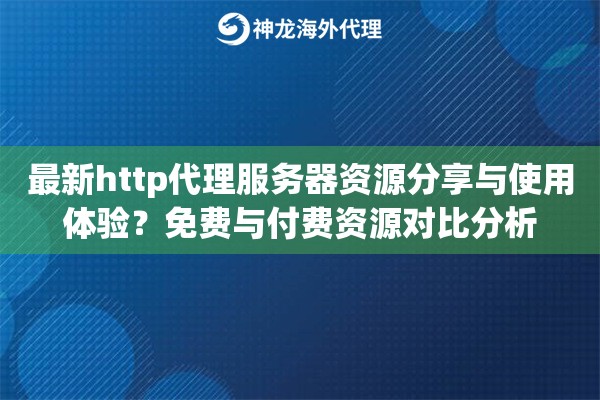 最新http代理服务器资源分享与使用体验?免费与付费资源对比分析 最新http代理服务器资源分享与使用体验?免费与付费资源对比分析
