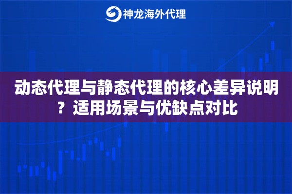 动态代理与静态代理的核心差异说明?适用场景与优缺点对比 动态代理与静态代理的核心差异说明?适用场景与优缺点对比