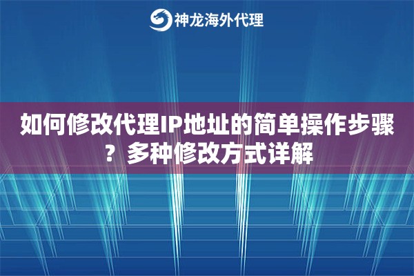 如何修改代理IP地址的简单操作步骤？多种修改方式详解