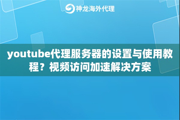 youtube代理服务器的设置与使用教程？视频访问加速解决方案