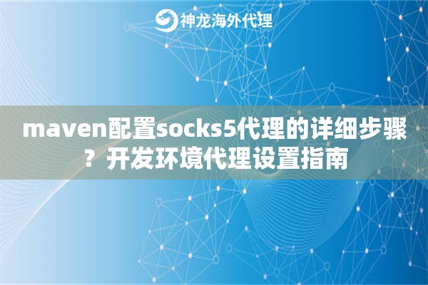 maven配置socks5代理的详细步骤？开发环境代理设置指南