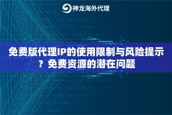 免费版代理IP的使用限制与风险提示?免费资源的潜在问题 免费版代理IP的使用限制与风险提示?免费资源的潜在问题
