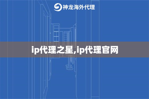 ip代理之星,ip代理官网