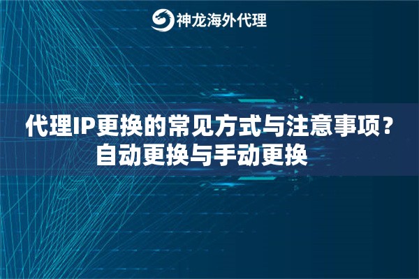 代理IP更换的常见方式与注意事项？自动更换与手动更换   